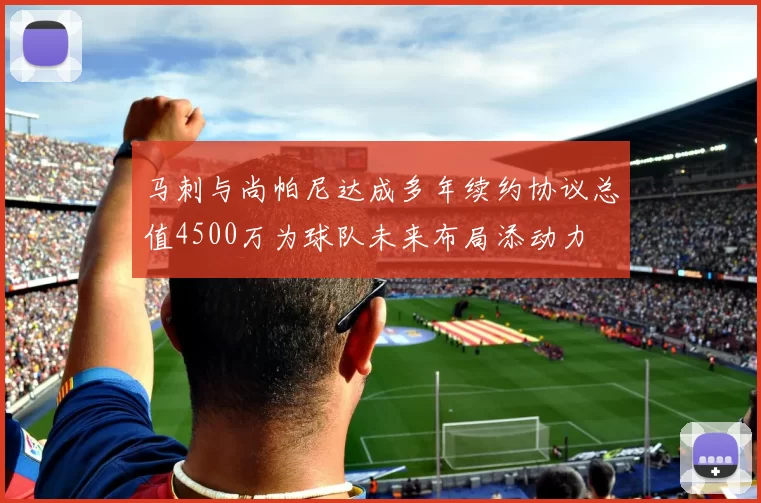 马刺与尚帕尼达成多年续约协议总值4500万为球队未来布局添动力