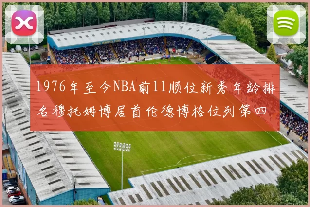 1976年至今NBA前11顺位新秀年龄排名穆托姆博居首伦德博格位列第四