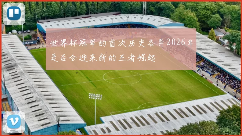 世界杯冠军的首次历史各异2026年是否会迎来新的王者崛起